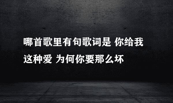 哪首歌里有句歌词是 你给我这种爱 为何你要那么坏