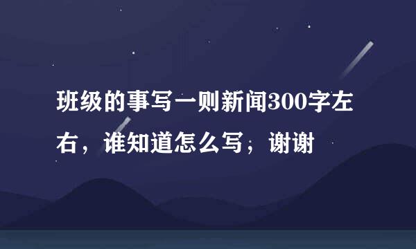 班级的事写一则新闻300字左右，谁知道怎么写，谢谢