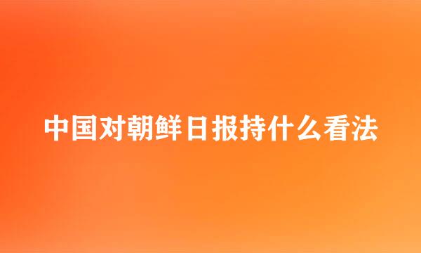 中国对朝鲜日报持什么看法