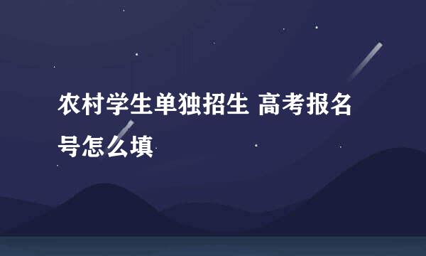 农村学生单独招生 高考报名号怎么填