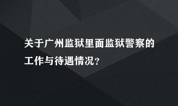 关于广州监狱里面监狱警察的工作与待遇情况？