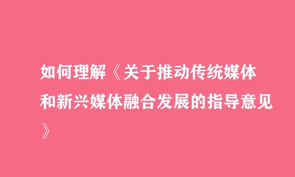 如何理解《关于推动传统媒体和新兴媒体融合发展的指导意见》