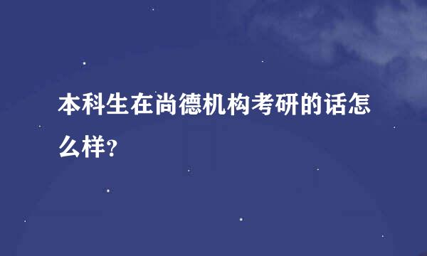 本科生在尚德机构考研的话怎么样？