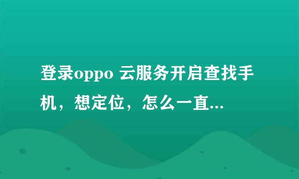 登录oppo 云服务开启查找手机，想定位，怎么一直出现指南针，都无法定位，都不显示地图定位的吗？