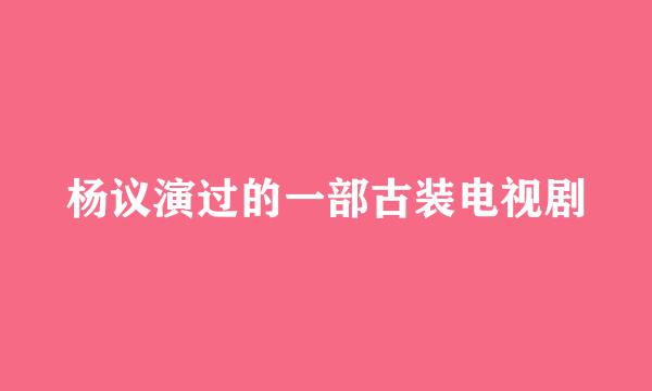 杨议演过的一部古装电视剧