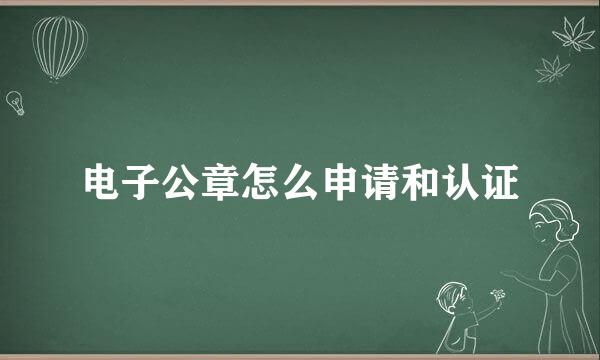 电子公章怎么申请和认证