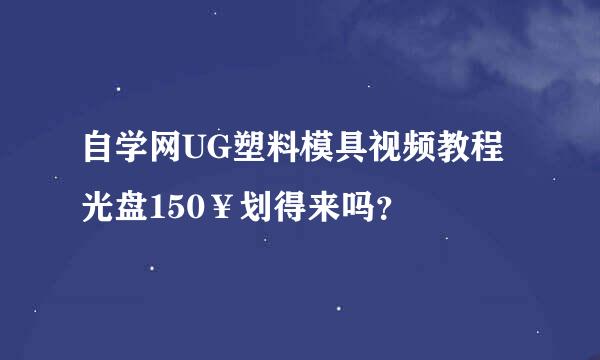 自学网UG塑料模具视频教程光盘150￥划得来吗？