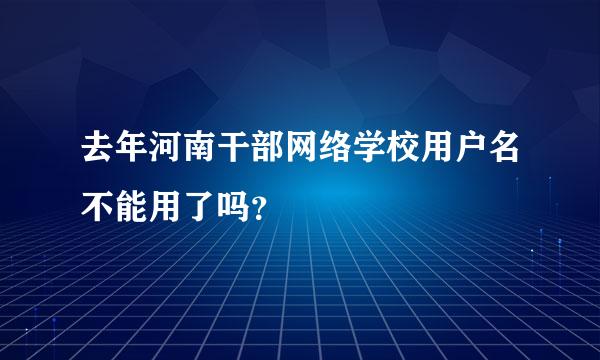 去年河南干部网络学校用户名不能用了吗？