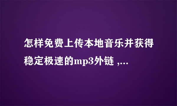 怎样免费上传本地音乐并获得稳定极速的mp3外链 ,搞定了再加分