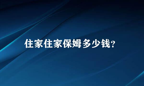 住家住家保姆多少钱？