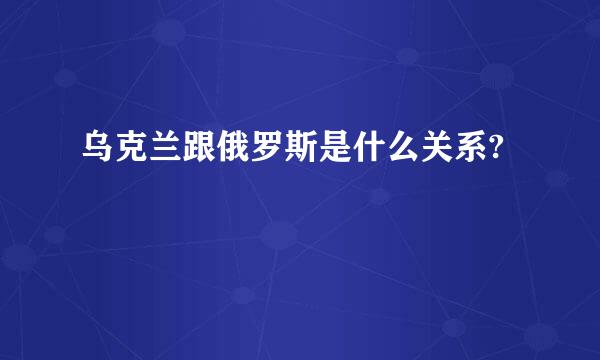 乌克兰跟俄罗斯是什么关系?