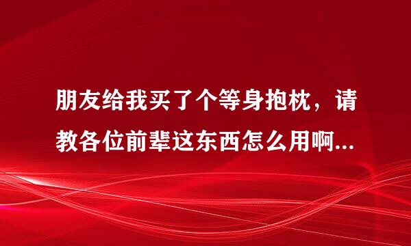 朋友给我买了个等身抱枕，请教各位前辈这东西怎么用啊？正常点的。是侧身抱着睡吗？谢谢