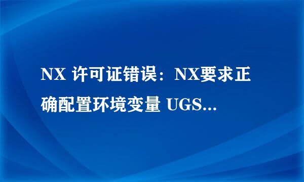 NX 许可证错误：NX要求正确配置环境变量 UGS_LICENSE_SERVER.帮帮忙，我该怎么做啊？