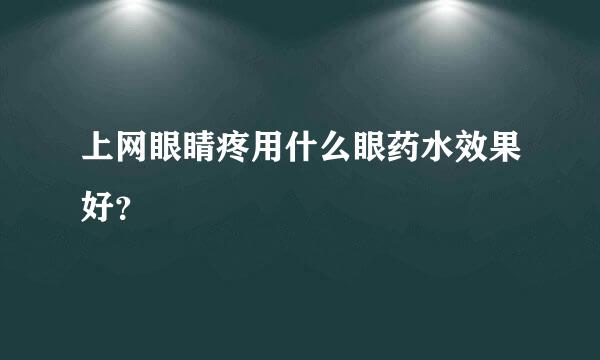 上网眼睛疼用什么眼药水效果好？