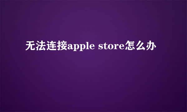 无法连接apple store怎么办