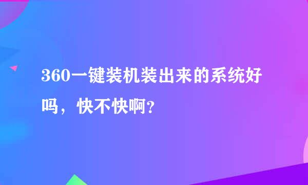 360一键装机装出来的系统好吗，快不快啊？