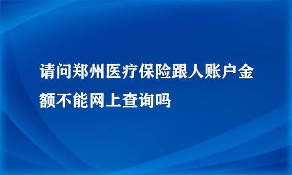 请问郑州医疗保险跟人账户金额不能网上查询吗