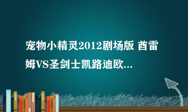 宠物小精灵2012剧场版 酋雷姆VS圣剑士凯路迪欧 1080P的 或者720P还可以