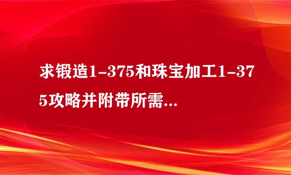 求锻造1-375和珠宝加工1-375攻略并附带所需材料列表