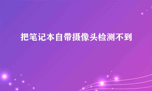 把笔记本自带摄像头检测不到