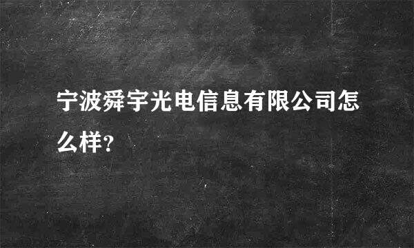 宁波舜宇光电信息有限公司怎么样？