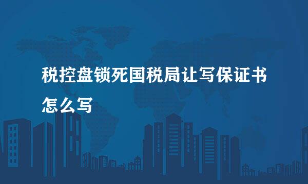 税控盘锁死国税局让写保证书怎么写