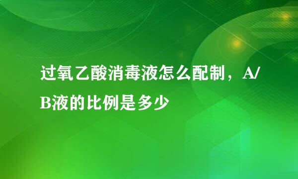 过氧乙酸消毒液怎么配制，A/B液的比例是多少