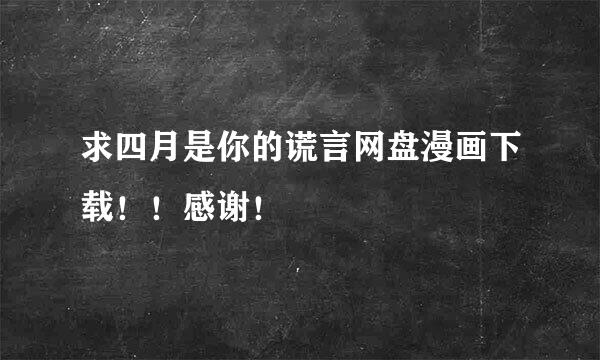 求四月是你的谎言网盘漫画下载！！感谢！