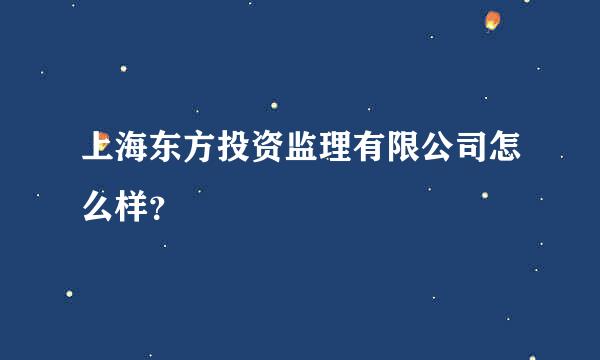 上海东方投资监理有限公司怎么样？