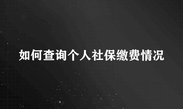 如何查询个人社保缴费情况