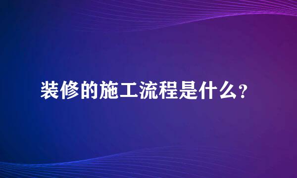 装修的施工流程是什么？