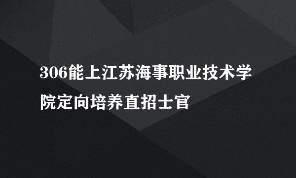 306能上江苏海事职业技术学院定向培养直招士官