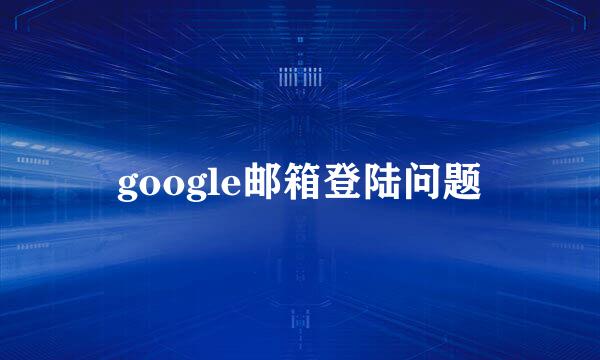 google邮箱登陆问题