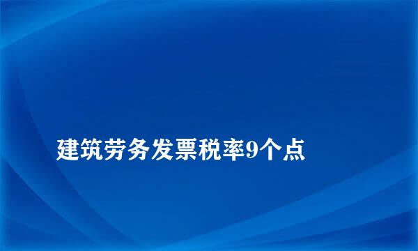 
建筑劳务发票税率9个点
