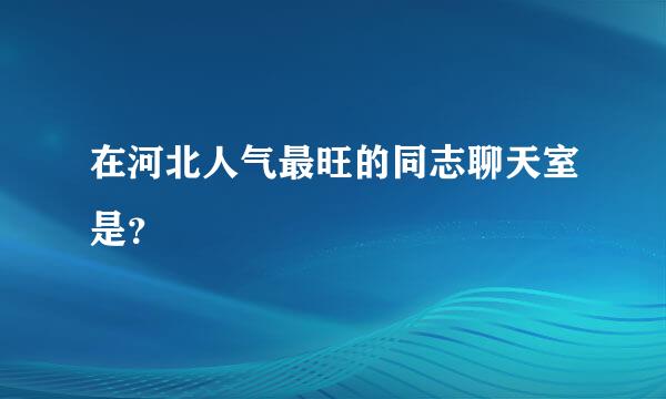 在河北人气最旺的同志聊天室是？