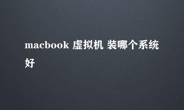 macbook 虚拟机 装哪个系统好