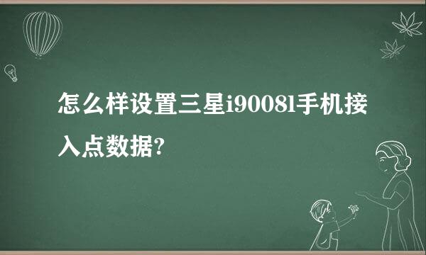 怎么样设置三星i9008l手机接入点数据?