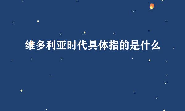 维多利亚时代具体指的是什么