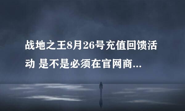 战地之王8月26号充值回馈活动 是不是必须在官网商城买东西才给你回馈？还是在游戏里充AVA点就可以？