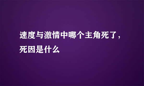 速度与激情中哪个主角死了，死因是什么