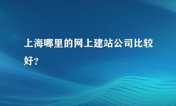 上海哪里的网上建站公司比较好？