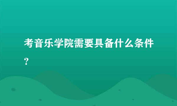 考音乐学院需要具备什么条件？