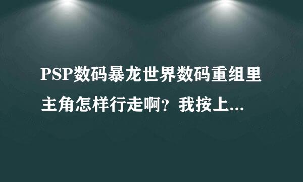 PSP数码暴龙世界数码重组里主角怎样行走啊？我按上下左右只能转换视觉而已