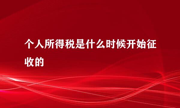 个人所得税是什么时候开始征收的