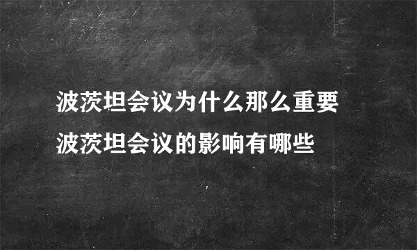 波茨坦会议为什么那么重要 波茨坦会议的影响有哪些