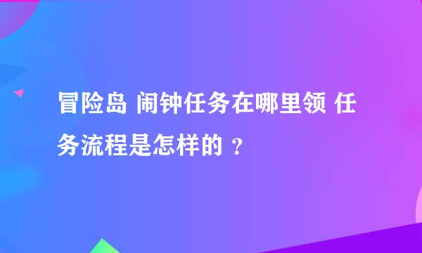 冒险岛 闹钟任务在哪里领 任务流程是怎样的 ？