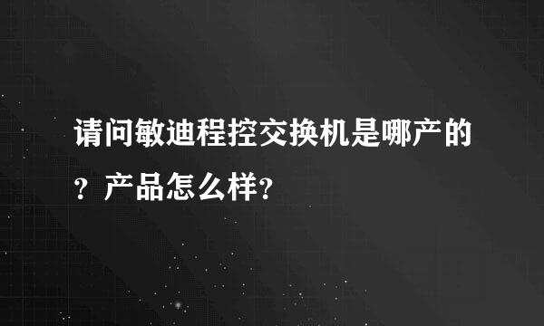 请问敏迪程控交换机是哪产的？产品怎么样？