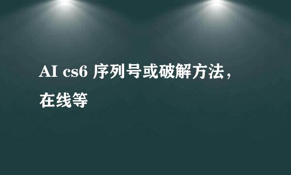 AI cs6 序列号或破解方法，在线等