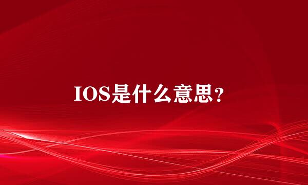 IOS是什么意思？