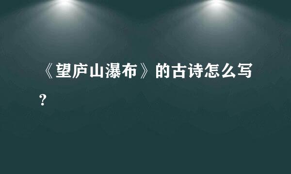 《望庐山瀑布》的古诗怎么写?